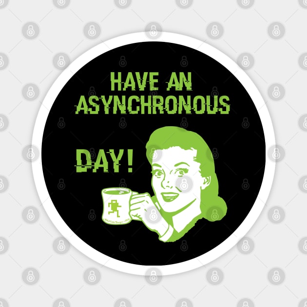 Have an Asynchronous Day! Magnet by MikeCottoArt